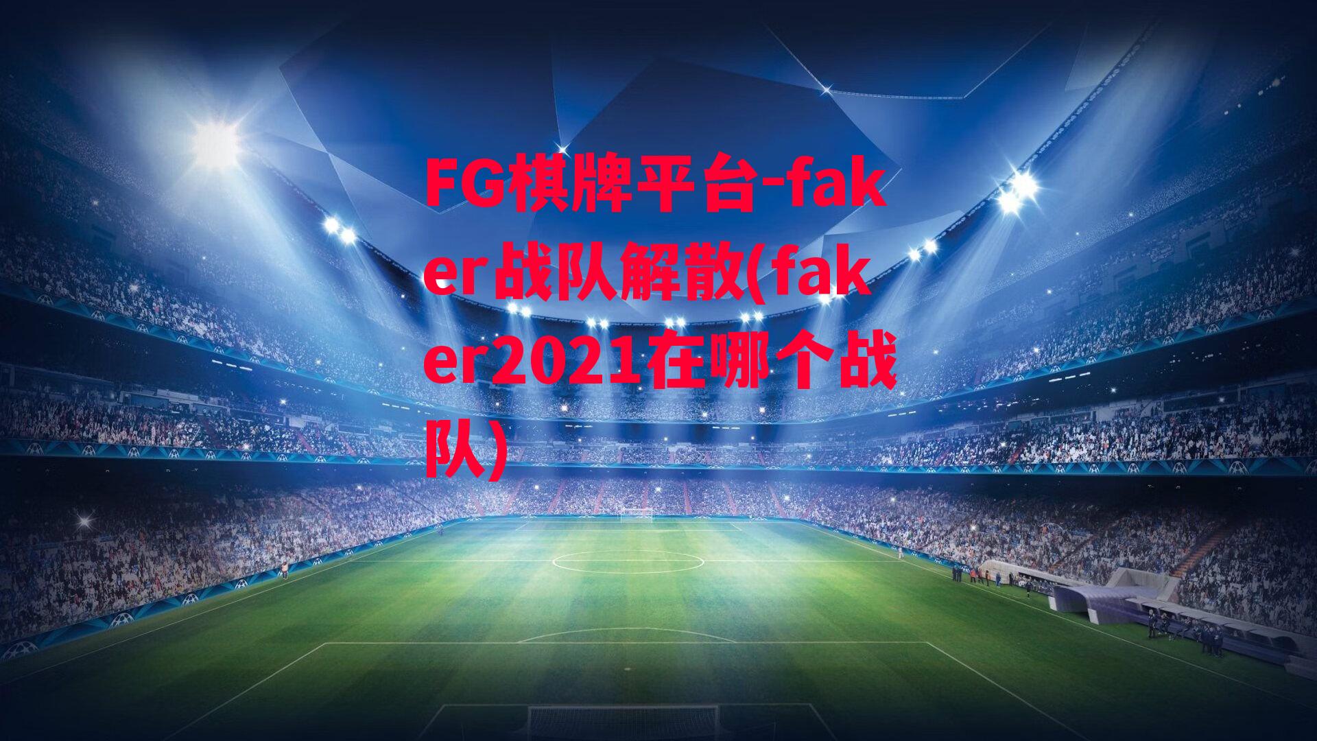 faker战队解散(faker2021在哪个战队)